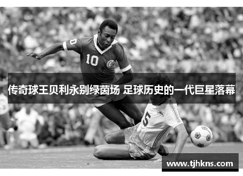 传奇球王贝利永别绿茵场 足球历史的一代巨星落幕
