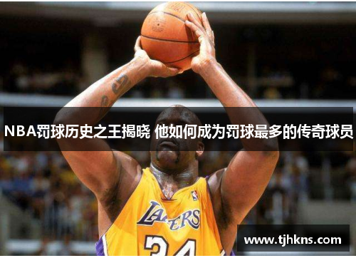 NBA罚球历史之王揭晓 他如何成为罚球最多的传奇球员