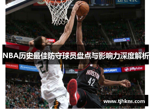 NBA历史最佳防守球员盘点与影响力深度解析