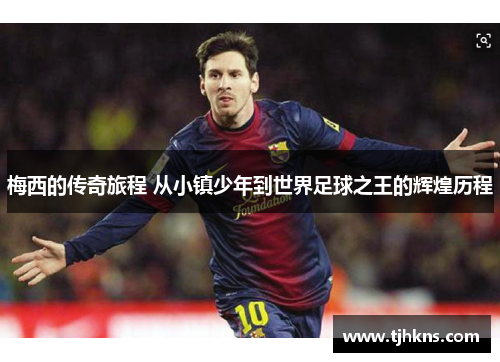 梅西的传奇旅程 从小镇少年到世界足球之王的辉煌历程
