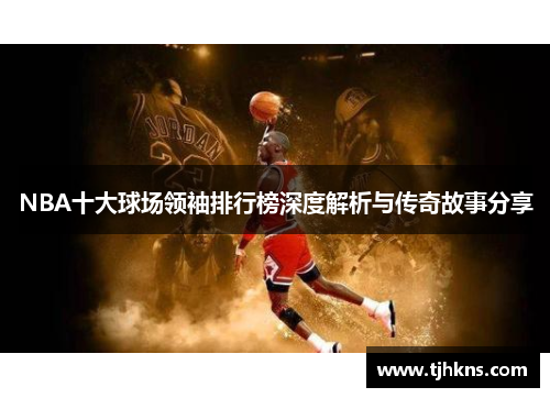 NBA十大球场领袖排行榜深度解析与传奇故事分享