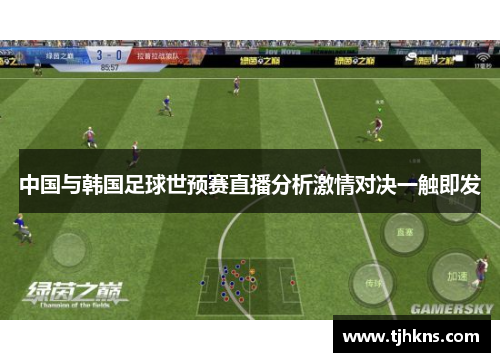 中国与韩国足球世预赛直播分析激情对决一触即发