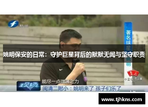 姚明保安的日常：守护巨星背后的默默无闻与坚守职责