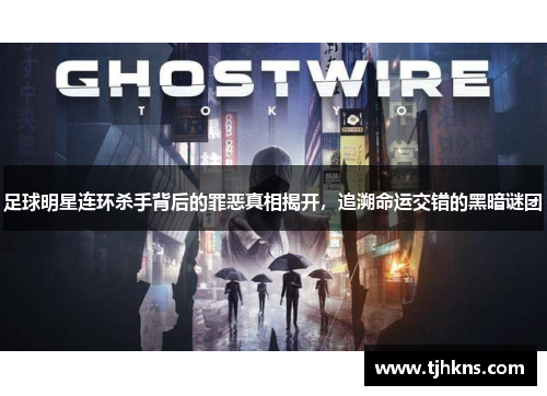 足球明星连环杀手背后的罪恶真相揭开，追溯命运交错的黑暗谜团