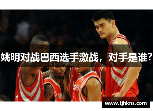 姚明对战巴西选手激战，对手是谁？