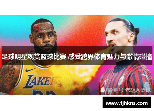 足球明星观赏篮球比赛 感受跨界体育魅力与激情碰撞