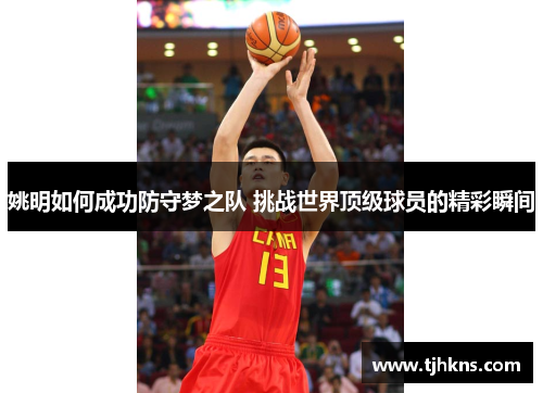 姚明如何成功防守梦之队 挑战世界顶级球员的精彩瞬间