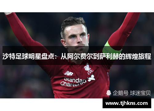 沙特足球明星盘点：从阿尔费尔到萨利赫的辉煌旅程