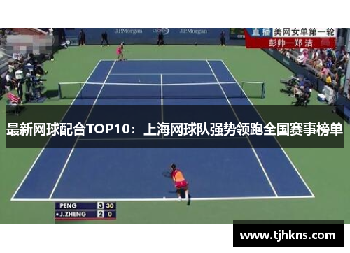 最新网球配合TOP10：上海网球队强势领跑全国赛事榜单