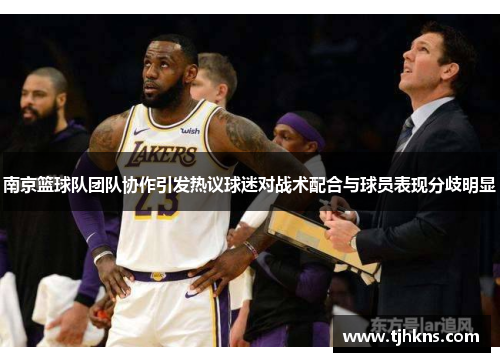 南京篮球队团队协作引发热议球迷对战术配合与球员表现分歧明显