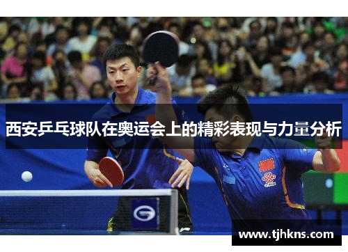 西安乒乓球队在奥运会上的精彩表现与力量分析