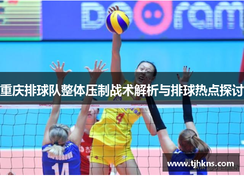 重庆排球队整体压制战术解析与排球热点探讨