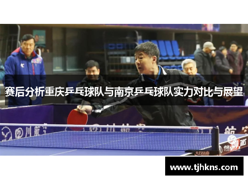 赛后分析重庆乒乓球队与南京乒乓球队实力对比与展望