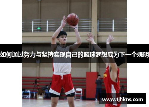 如何通过努力与坚持实现自己的篮球梦想成为下一个姚明