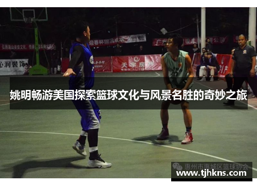 姚明畅游美国探索篮球文化与风景名胜的奇妙之旅