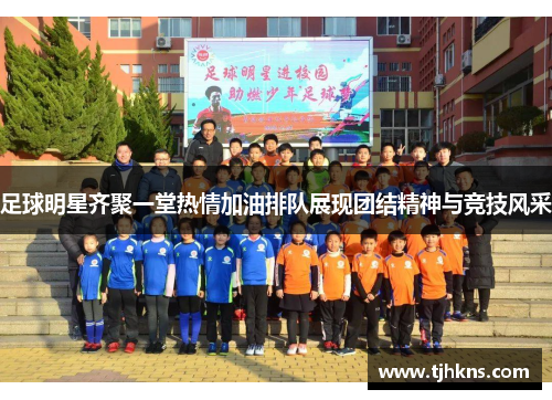 足球明星齐聚一堂热情加油排队展现团结精神与竞技风采