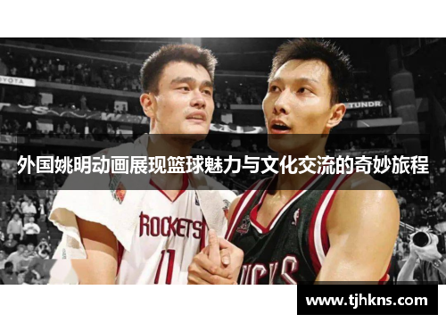 外国姚明动画展现篮球魅力与文化交流的奇妙旅程
