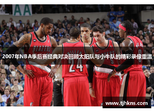 2007年NBA季后赛经典对决回顾太阳队与小牛队的精彩录像重温