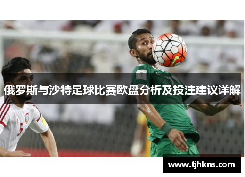 俄罗斯与沙特足球比赛欧盘分析及投注建议详解