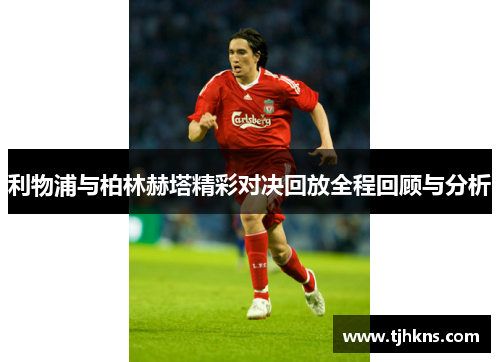 利物浦与柏林赫塔精彩对决回放全程回顾与分析