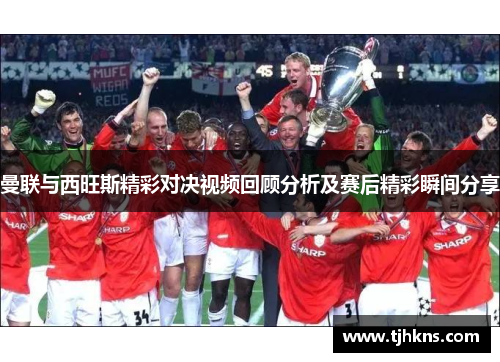 曼联与西旺斯精彩对决视频回顾分析及赛后精彩瞬间分享
